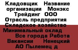 Кладовщик › Название организации ­ Монэкс Трейдинг, ООО › Отрасль предприятия ­ Складское хозяйство › Минимальный оклад ­ 16 500 - Все города Работа » Вакансии   . Ненецкий АО,Пылемец д.